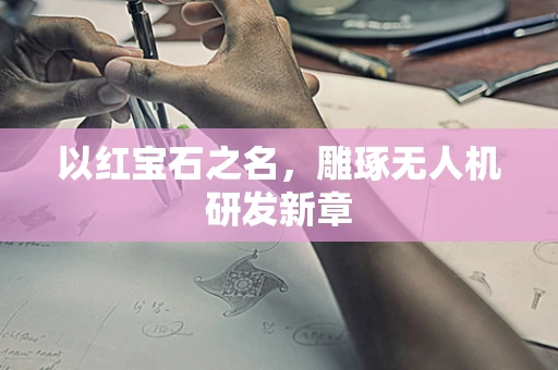 以红宝石之名，雕琢无人机研发新章