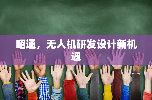 昭通，无人机研发设计新机遇
