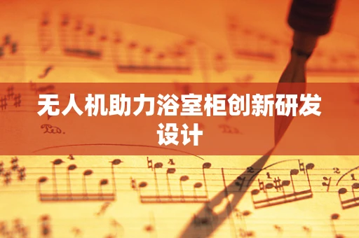 无人机助力浴室柜创新研发设计
