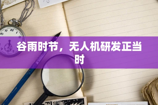 谷雨时节，无人机研发正当时