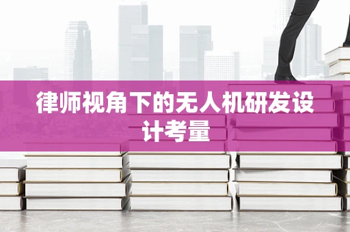 律师视角下的无人机研发设计考量