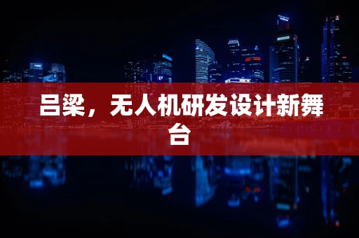吕梁，无人机研发设计新舞台