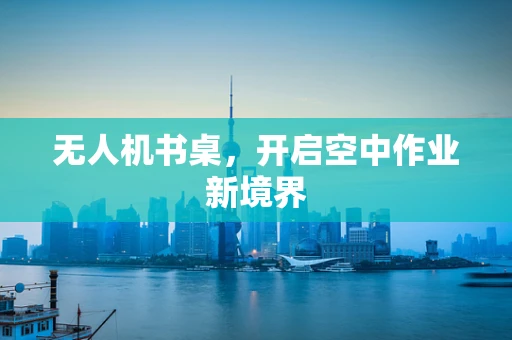 无人机书桌，开启空中作业新境界