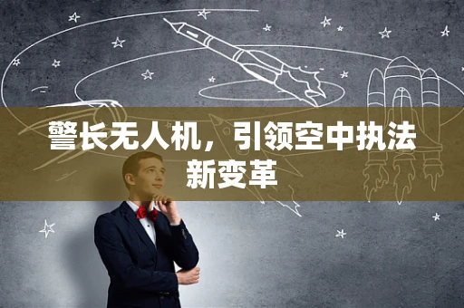 警长无人机，引领空中执法新变革