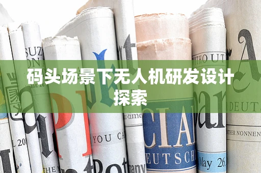 码头场景下无人机研发设计探索