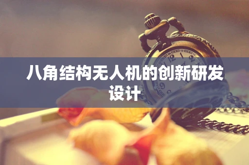 八角结构无人机的创新研发设计