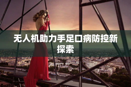 无人机助力手足口病防控新探索