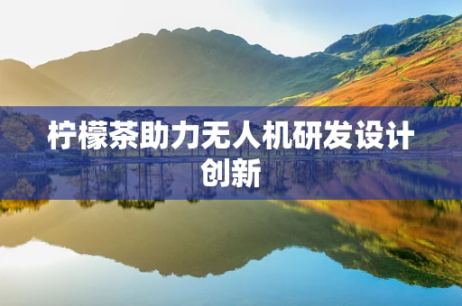 柠檬茶助力无人机研发设计创新