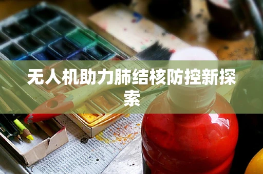 无人机助力肺结核防控新探索