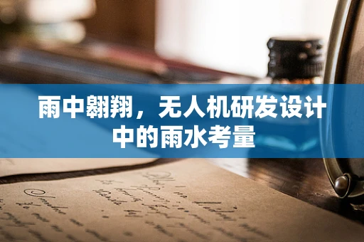 雨中翱翔，无人机研发设计中的雨水考量