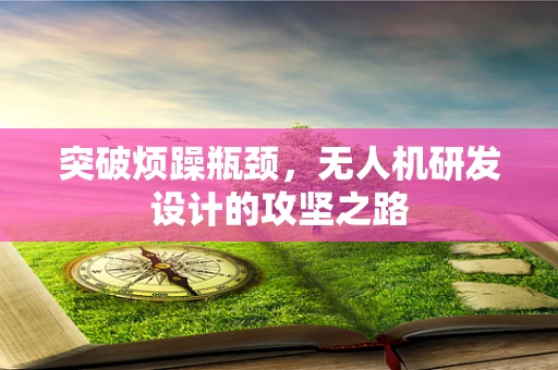 突破烦躁瓶颈，无人机研发设计的攻坚之路