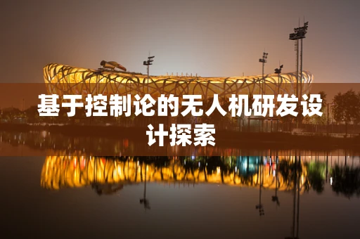 基于控制论的无人机研发设计探索