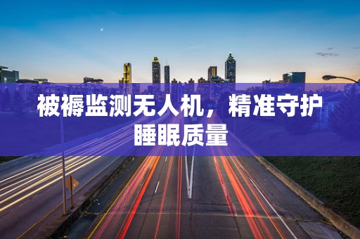 被褥监测无人机，精准守护睡眠质量