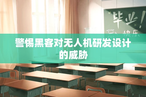 警惕黑客对无人机研发设计的威胁