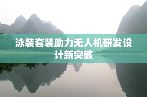 泳装套装助力无人机研发设计新突破