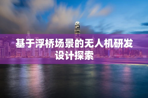基于浮桥场景的无人机研发设计探索