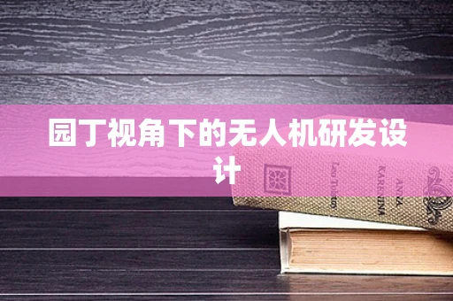 园丁视角下的无人机研发设计