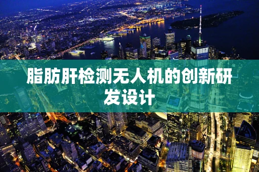 脂肪肝检测无人机的创新研发设计