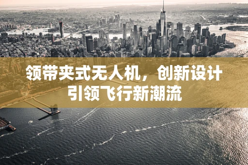 领带夹式无人机，创新设计引领飞行新潮流