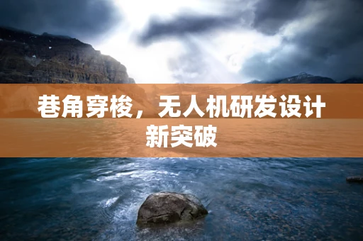 巷角穿梭，无人机研发设计新突破