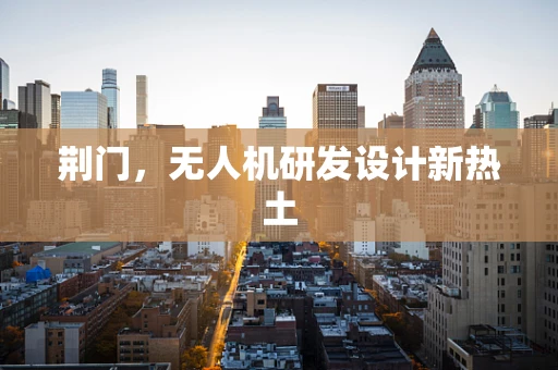 荆门，无人机研发设计新热土