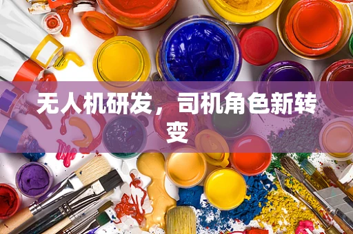 无人机研发，司机角色新转变