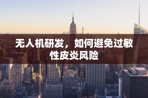无人机研发，如何避免过敏性皮炎风险