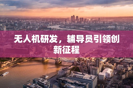 无人机研发，辅导员引领创新征程