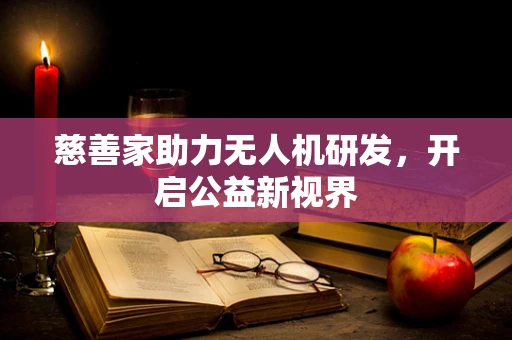慈善家助力无人机研发，开启公益新视界