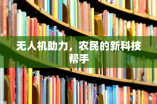 无人机助力，农民的新科技帮手