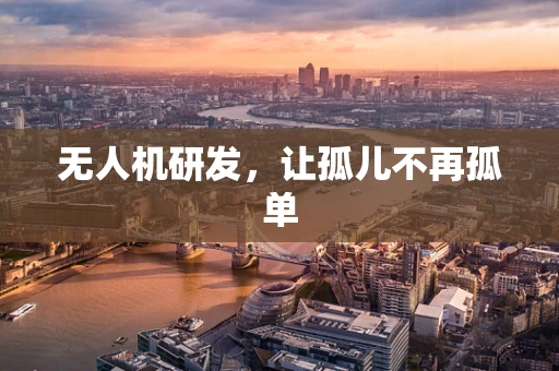 无人机研发，让孤儿不再孤单