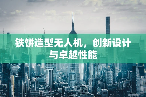 铁饼造型无人机，创新设计与卓越性能
