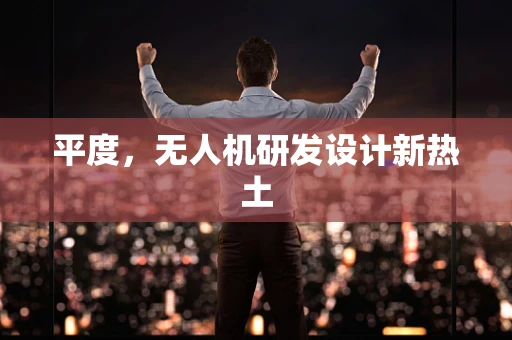 平度，无人机研发设计新热土