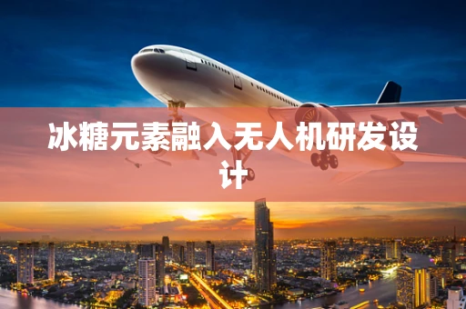 冰糖元素融入无人机研发设计