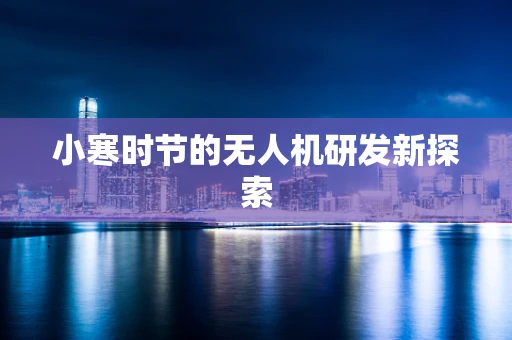 小寒时节的无人机研发新探索