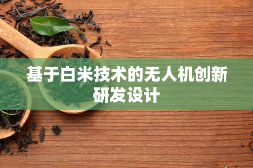 基于白米技术的无人机创新研发设计