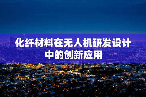 化纤材料在无人机研发设计中的创新应用