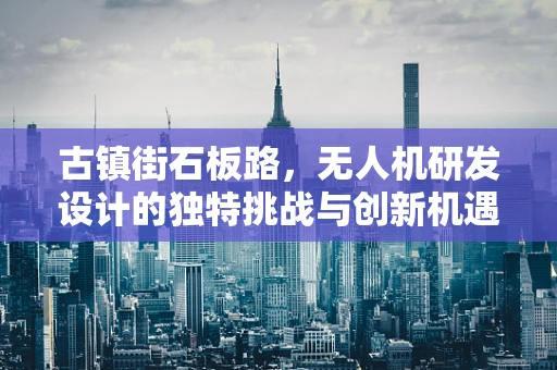 古镇街石板路，无人机研发设计的独特挑战与创新机遇