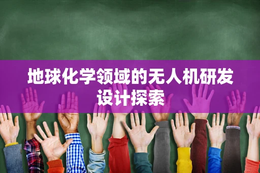 地球化学领域的无人机研发设计探索