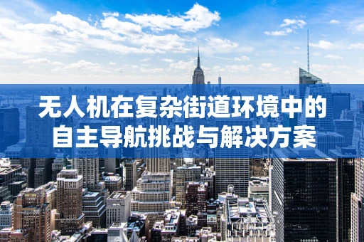 无人机在复杂街道环境中的自主导航挑战与解决方案