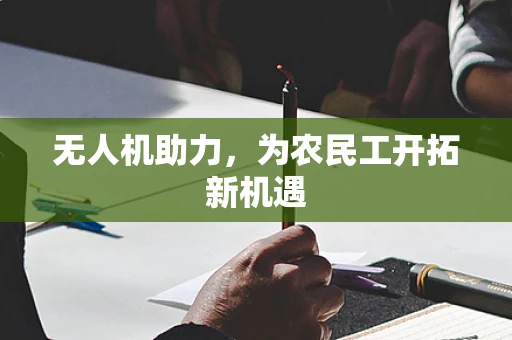 无人机助力，为农民工开拓新机遇