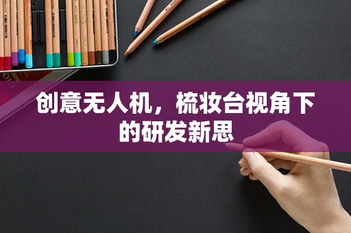 创意无人机，梳妆台视角下的研发新思