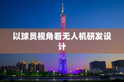 以球员视角看无人机研发设计