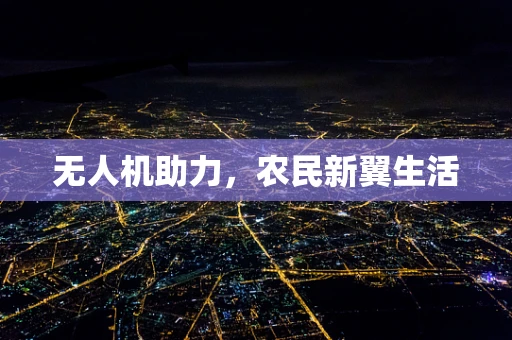 无人机助力，农民新翼生活