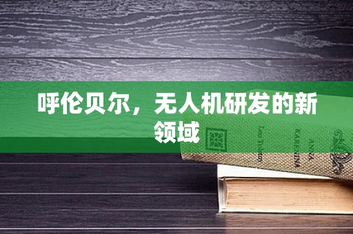呼伦贝尔，无人机研发的新领域