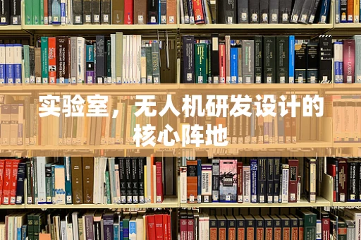 实验室，无人机研发设计的核心阵地