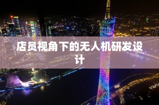 店员视角下的无人机研发设计