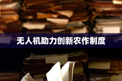 无人机助力创新农作制度