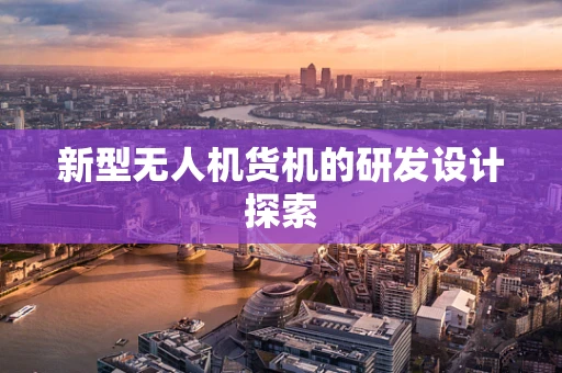新型无人机货机的研发设计探索