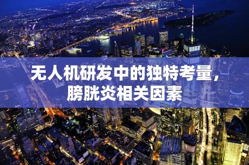 无人机研发中的独特考量，膀胱炎相关因素